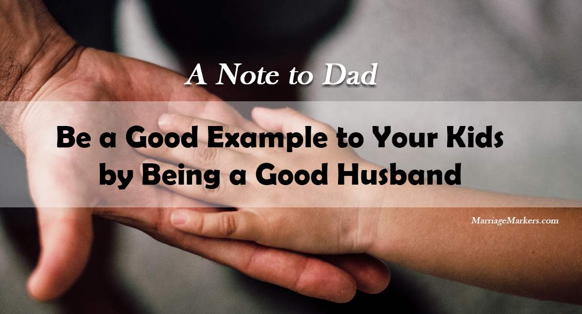note to dad - be a good example to your kids by being a good husband - happy marriage - happy life - marriage advice - relationships - family - childs hand on an adult hand